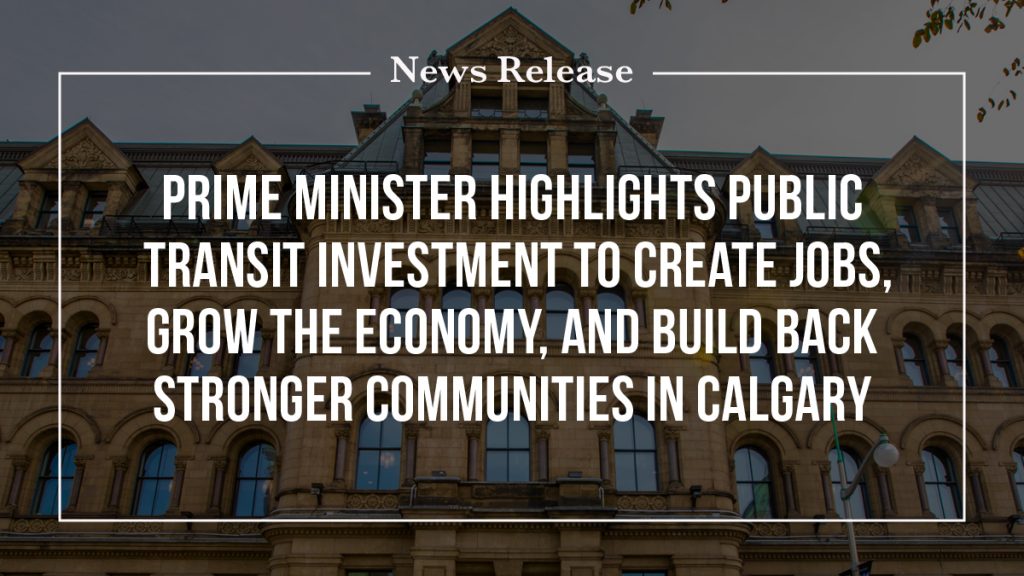 Prime Minister highlights public transit investment to create jobs, grow the economy, and build back stronger communities in Calgary – Prime Minister of Canada